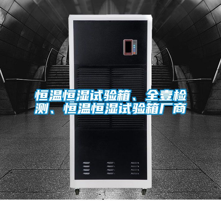 恒溫恒濕試驗箱、全壹檢測、恒溫恒濕試驗箱廠商