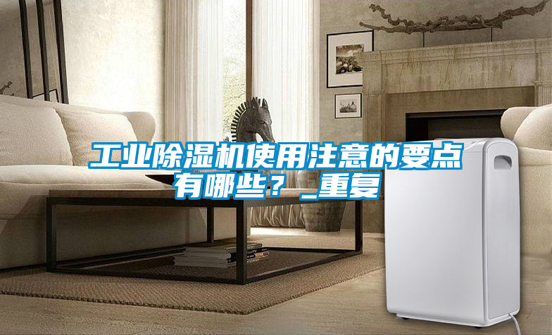 工業除濕機使用注意的要點有哪些？_重復