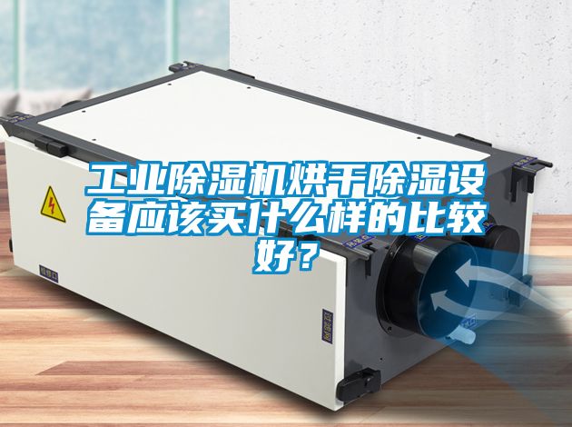 工業(yè)除濕機(jī)烘干除濕設(shè)備應(yīng)該買(mǎi)什么樣的比較好？