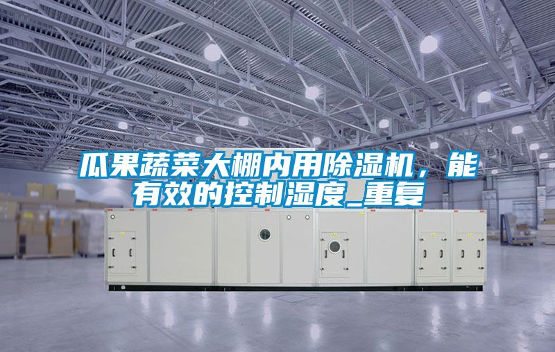 瓜果蔬菜大棚內用除濕機，能有效的控制濕度_重復