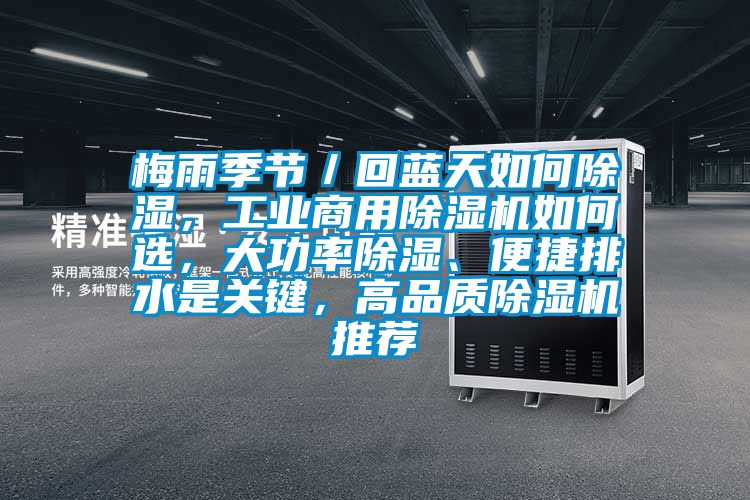 梅雨季節(jié)／回藍(lán)天如何除濕，工業(yè)商用除濕機(jī)如何選，大功率除濕、便捷排水是關(guān)鍵，高品質(zhì)除濕機(jī)推薦