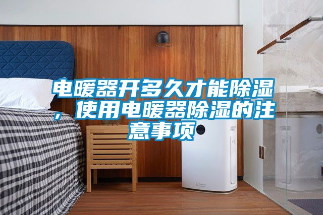 電暖器開多久才能除濕，使用電暖器除濕的注意事項(xiàng)