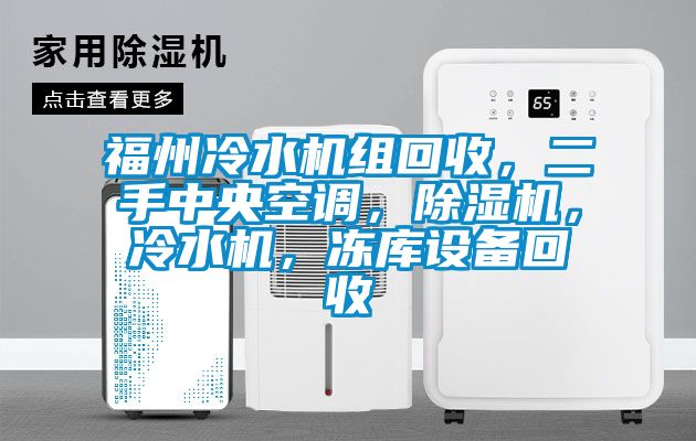 福州冷水機(jī)組回收，二手中央空調(diào)，除濕機(jī)，冷水機(jī)，凍庫(kù)設(shè)備回收