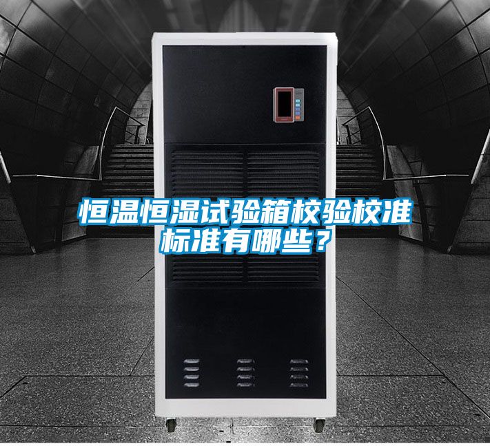 恒溫恒濕試驗(yàn)箱校驗(yàn)校準(zhǔn)標(biāo)準(zhǔn)有哪些？