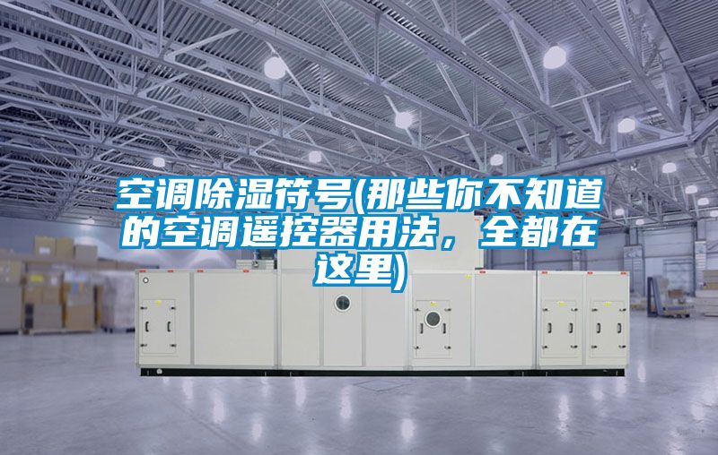 空調除濕符號(那些你不知道的空調遙控器用法，全都在這里)