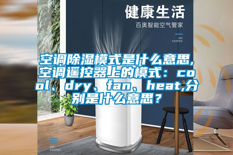 空調除濕模式是什么意思,空調遙控器上的模式：cool、dry、fan、heat,分別是什么意思？