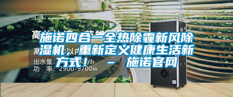 施諾四合一全熱除霾新風除濕機，重新定義健康生活新方式！ – 施諾官網