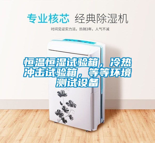恒溫恒濕試驗(yàn)箱，冷熱沖擊試驗(yàn)箱，等等環(huán)境測(cè)試設(shè)備