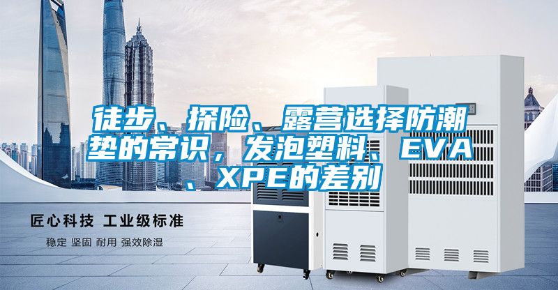 徒步、探險、露營選擇防潮墊的常識，發(fā)泡塑料、EVA、XPE的差別