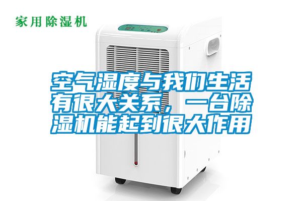 空氣濕度與我們生活有很大關(guān)系，一臺除濕機能起到很大作用