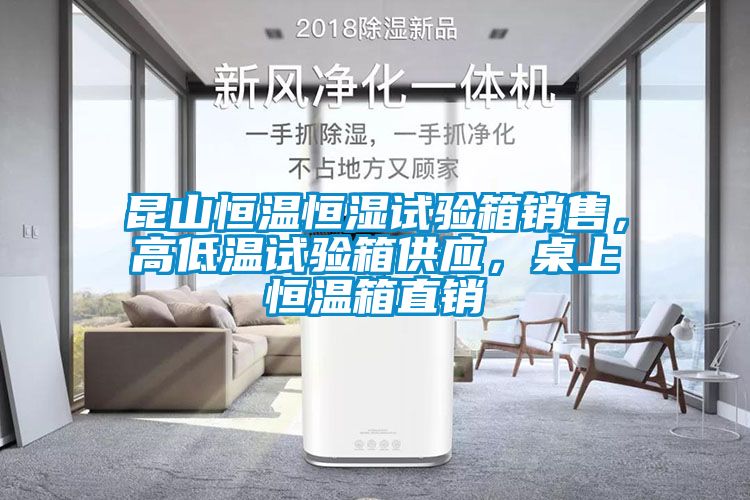 昆山恒溫恒濕試驗箱銷售，高低溫試驗箱供應，桌上恒溫箱直銷