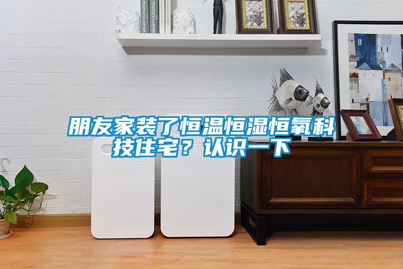 朋友家裝了恒溫恒濕恒氧科技住宅？認(rèn)識(shí)一下