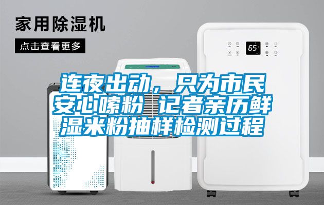 連夜出動，只為市民安心嗦粉 記者親歷鮮濕米粉抽樣檢測過程