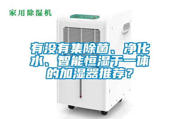 有沒(méi)有集除菌、凈化水、智能恒濕于一體的加濕器推薦？