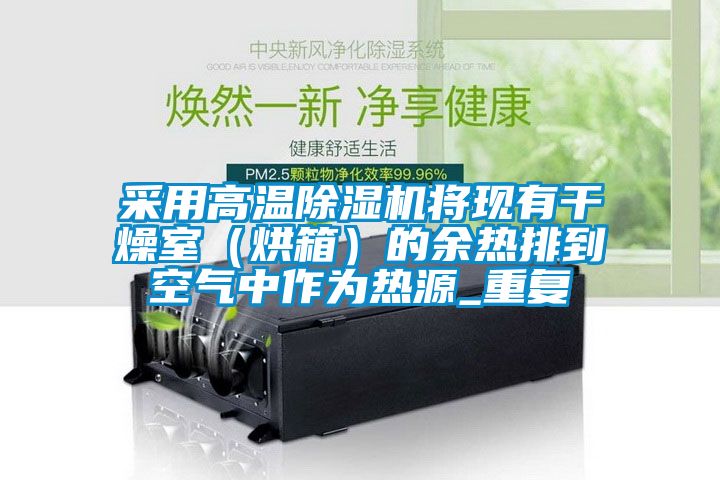 采用高溫除濕機(jī)將現(xiàn)有干燥室（烘箱）的余熱排到空氣中作為熱源_重復(fù)