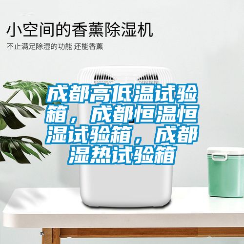 成都高低溫試驗(yàn)箱，成都恒溫恒濕試驗(yàn)箱，成都濕熱試驗(yàn)箱
