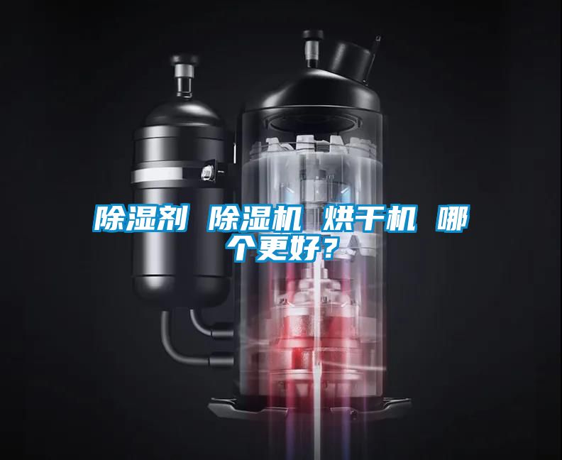 除濕劑 除濕機(jī) 烘干機(jī) 哪個(gè)更好？