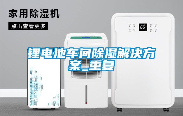 鋰電池車間除濕解決方案_重復
