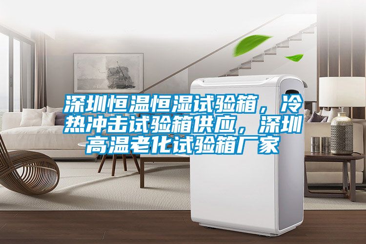 深圳恒溫恒濕試驗(yàn)箱，冷熱沖擊試驗(yàn)箱供應(yīng)，深圳高溫老化試驗(yàn)箱廠家