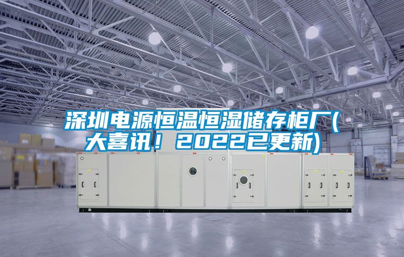 深圳電源恒溫恒濕儲(chǔ)存柜廠(大喜訊！2022已更新)