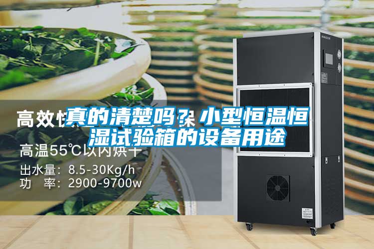 真的清楚嗎？小型恒溫恒濕試驗箱的設備用途