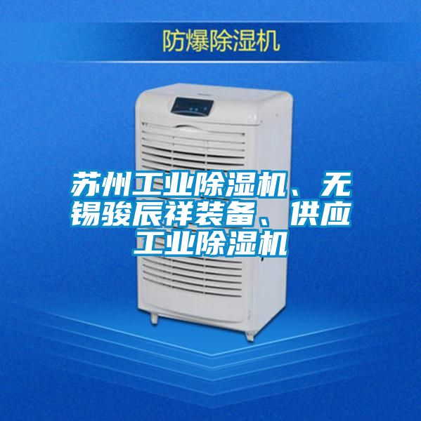 蘇州工業(yè)除濕機(jī)、無錫駿辰祥裝備、供應(yīng)工業(yè)除濕機(jī)