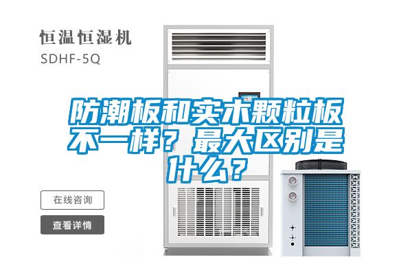 防潮板和實(shí)木顆粒板不一樣？最大區(qū)別是什么？