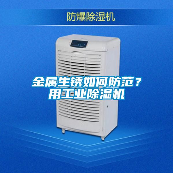 金屬生銹如何防范？用工業(yè)除濕機