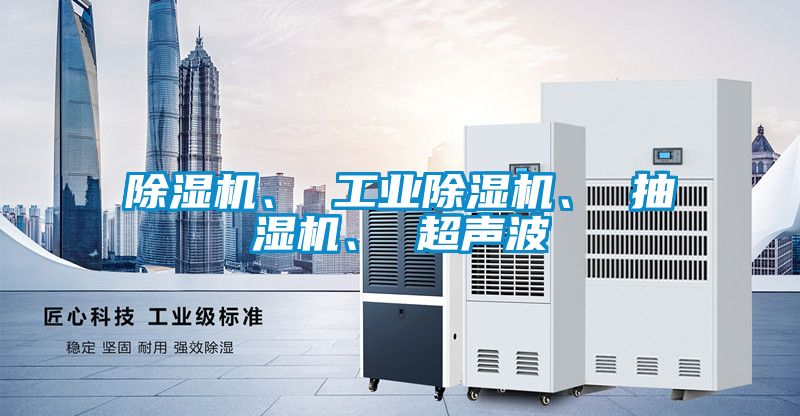 除濕機(jī)、 工業(yè)除濕機(jī)、 抽濕機(jī)、 超聲波