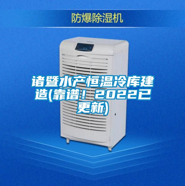 諸暨水產恒溫冷庫建造(靠譜！2022已更新)